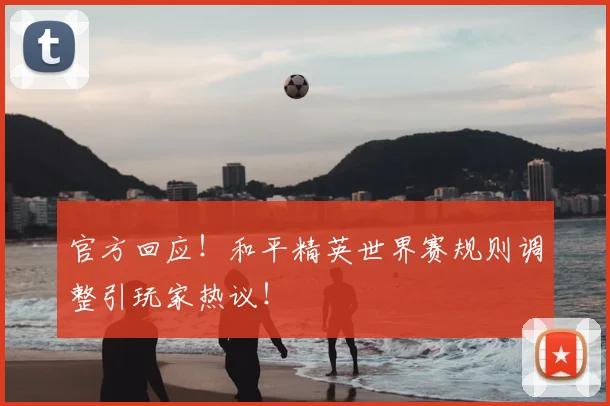 官方回应！和平精英世界赛规则调整引玩家热议！