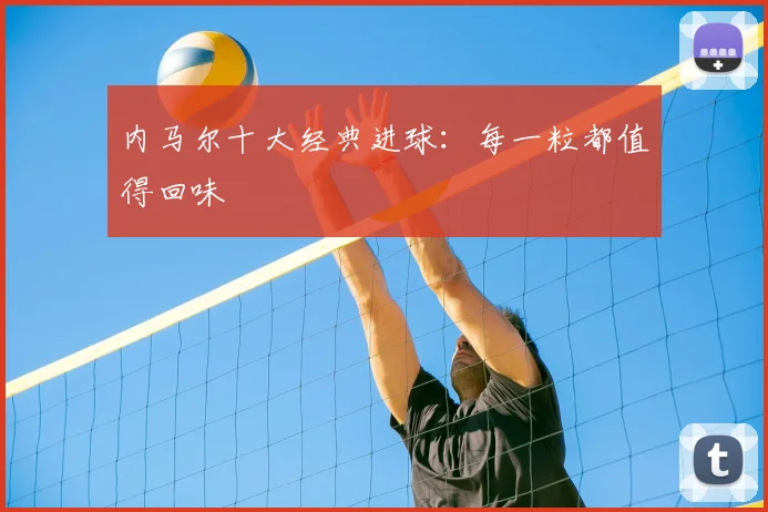 内马尔十大经典进球：每一粒都值得回味