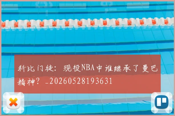 科比门徒:现役NBA中谁继承了曼巴精神?_20260528193631