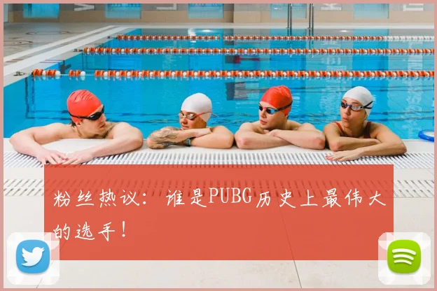 粉丝热议:谁是PUBG历史上最伟大的选手!