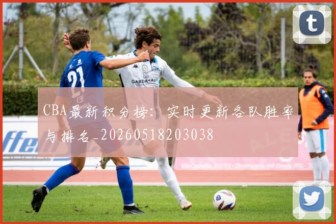 CBA最新积分榜：实时更新各队胜率与排名_20260518203038