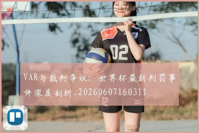 VAR与裁判争议:世界杯最新判罚事件深度剖析_20260607160311