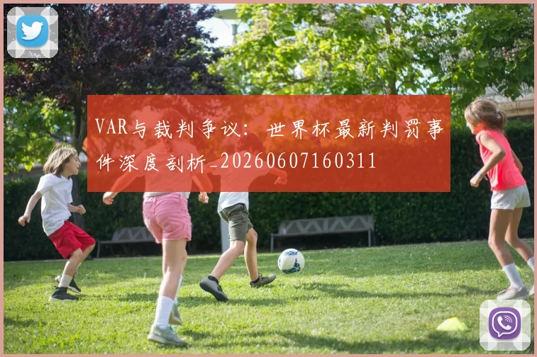 VAR与裁判争议:世界杯最新判罚事件深度剖析_20260607160311