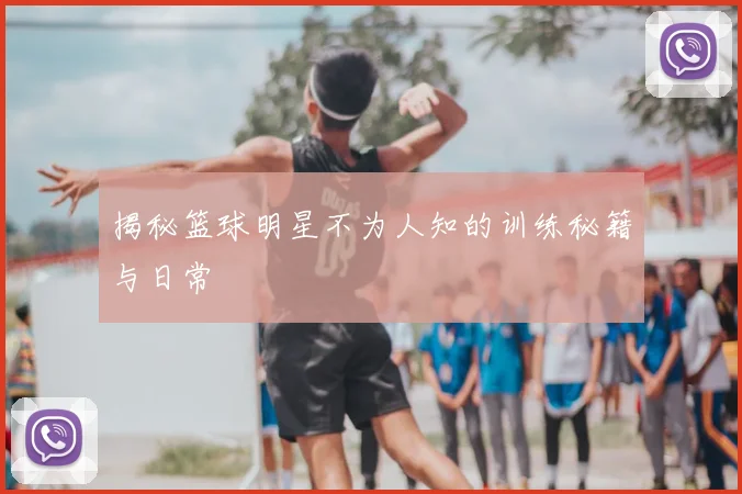 揭秘篮球明星不为人知的训练秘籍与日常