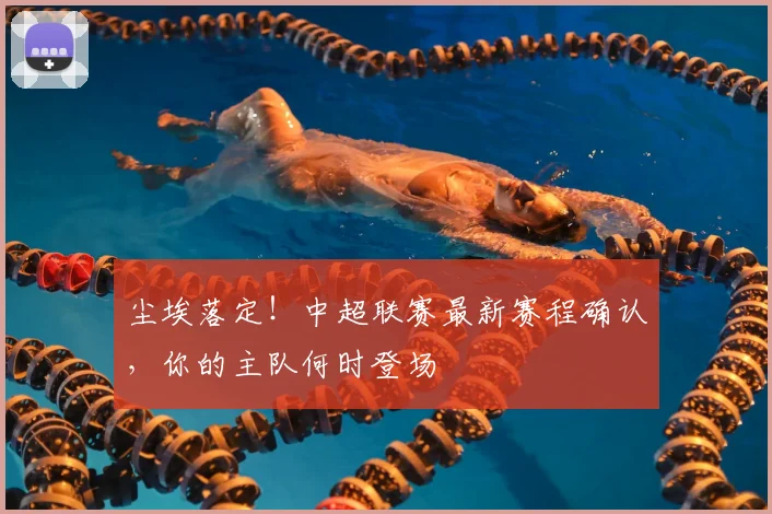 尘埃落定!中超联赛最新赛程确认,你的主队何时登场