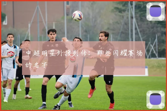 中超明星外援列传：那些闪耀赛场的名字