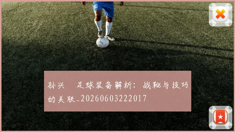 孙兴慜足球装备解析:战靴与技巧的关联_20260603222017