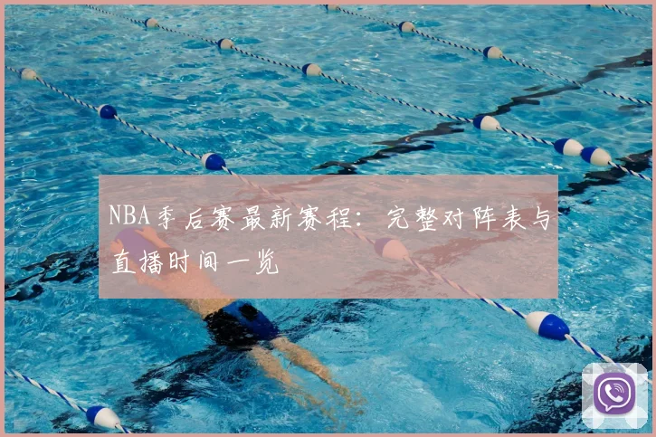 NBA季后赛最新赛程:完整对阵表与直播时间一览