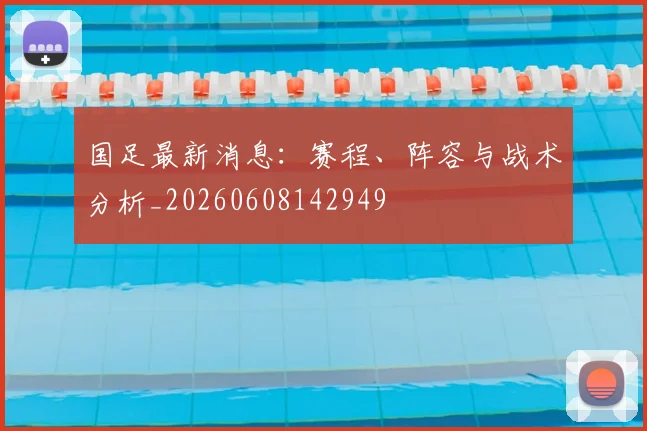 国足最新消息:赛程、阵容与战术分析_20260608142949