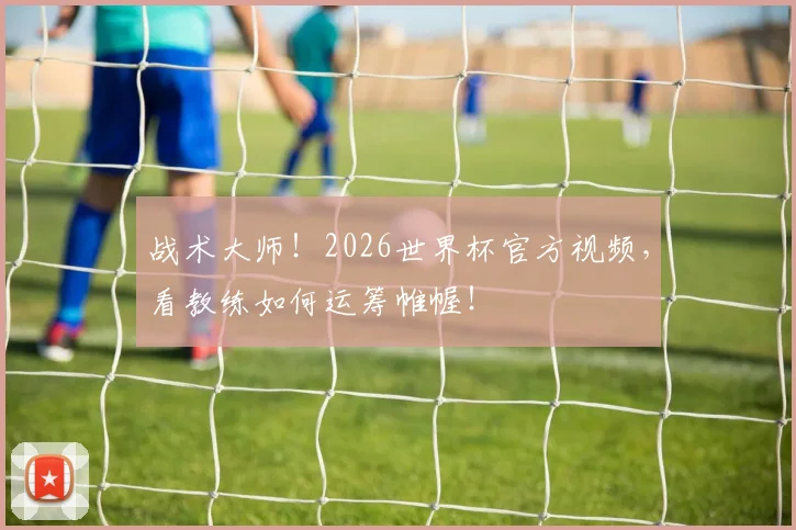战术大师!2026世界杯官方视频,看教练如何运筹帷幄!