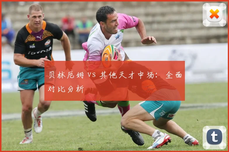 贝林厄姆 vs 其他天才中场：全面对比分析
