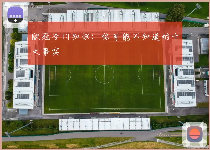 欧冠冷门知识:你可能不知道的十大事实