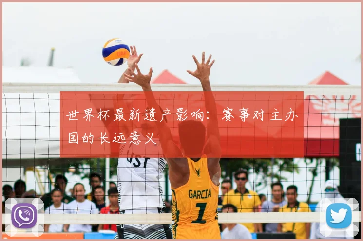 世界杯最新遗产影响：赛事对主办国的长远意义