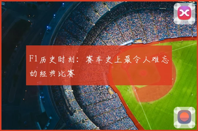 F1历史时刻：赛车史上最令人难忘的经典比赛