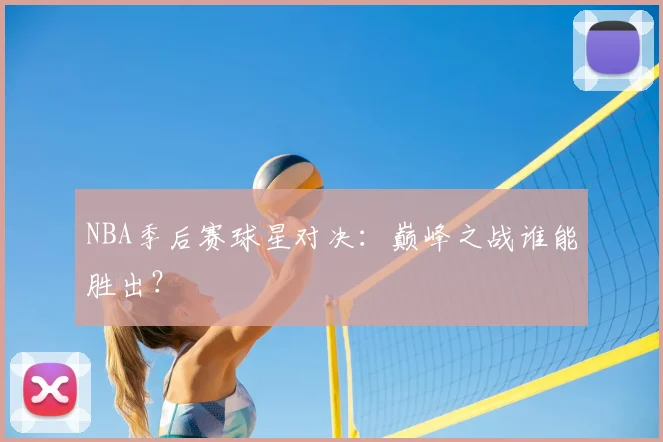 NBA季后赛球星对决：巅峰之战谁能胜出？