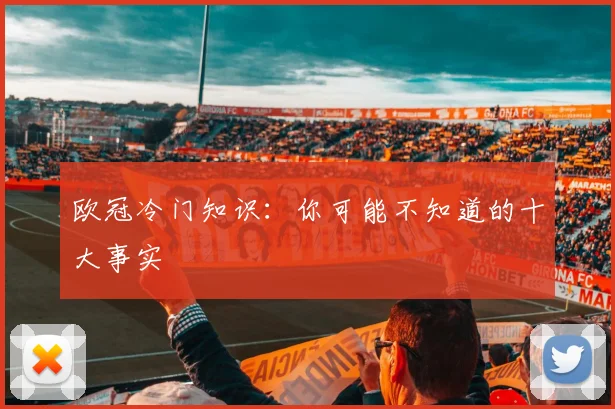 欧冠冷门知识:你可能不知道的十大事实