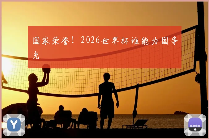 国家荣誉!2026世界杯谁能为国争光