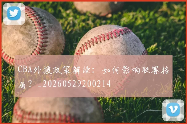 CBA外援政策解读：如何影响联赛格局？_20260529200214
