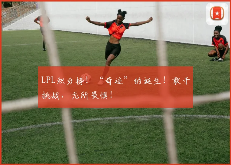 LPL积分榜！“奇迹”的诞生！敢于挑战，无所畏惧！