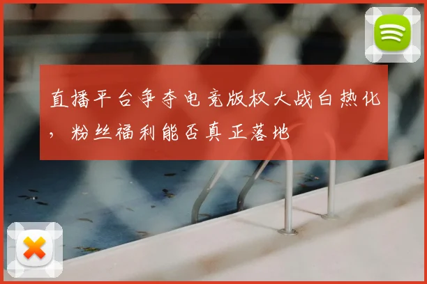 直播平台争夺电竞版权大战白热化，粉丝福利能否真正落地