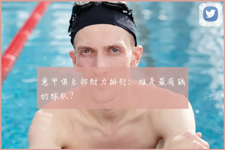 意甲俱乐部财力排行：谁是最有钱的球队？