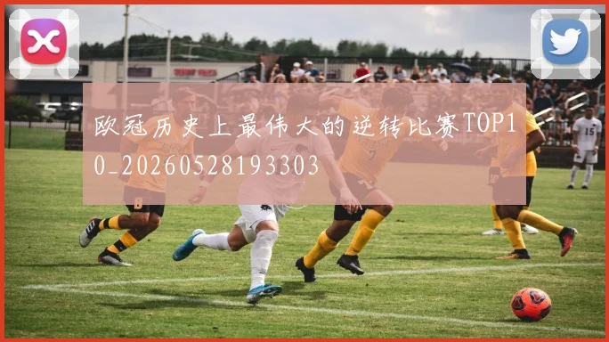 欧冠历史上最伟大的逆转比赛TOP10_20260528193303