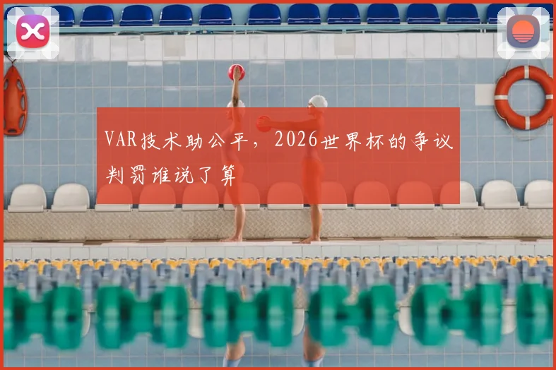 VAR技术助公平,2026世界杯的争议判罚谁说了算