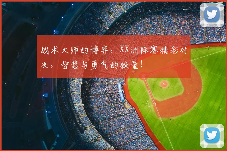 战术大师的博弈,XX洲际赛精彩对决,智慧与勇气的较量!