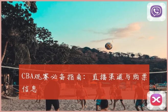 CBA观赛必备指南:直播渠道与购票信息