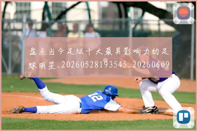 盘点当今足坛十大最具影响力的足球明星_20260528193545_20260609234245