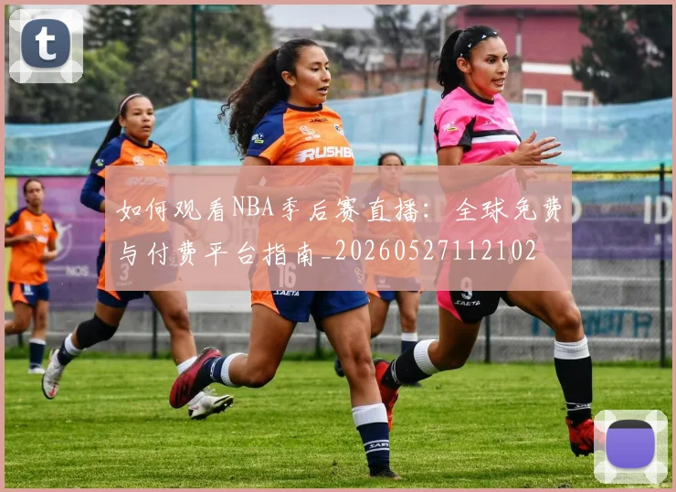 如何观看NBA季后赛直播:全球免费与付费平台指南_20260527112102
