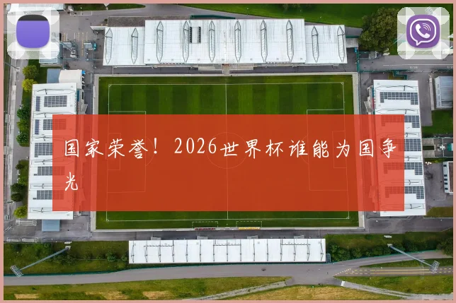 国家荣誉!2026世界杯谁能为国争光