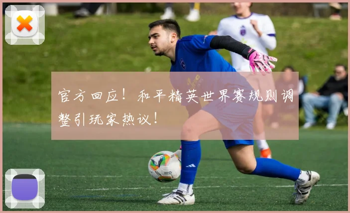 官方回应！和平精英世界赛规则调整引玩家热议！