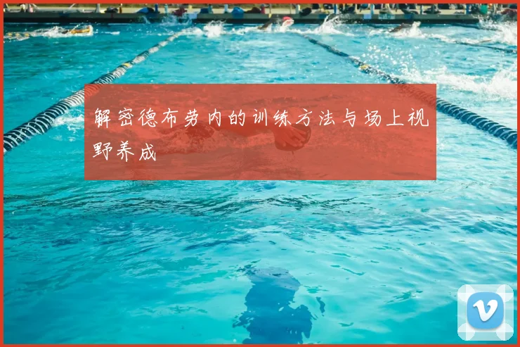 解密德布劳内的训练方法与场上视野养成